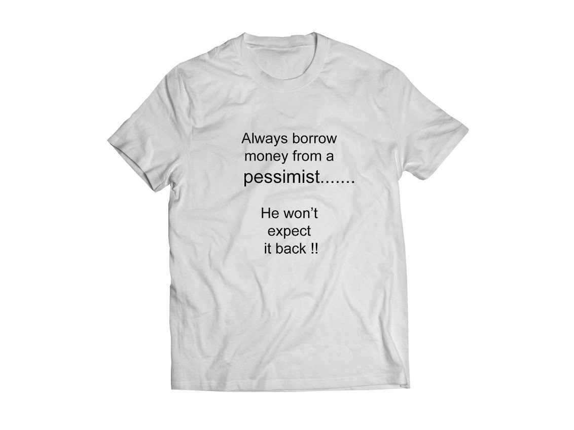 Bolur - Always borrow money from a pessimist.... He won´t expect it back !!